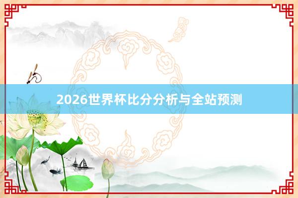 2026世界杯比分分析与全站预测