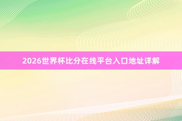 2026世界杯比分在线平台入口地址详解
