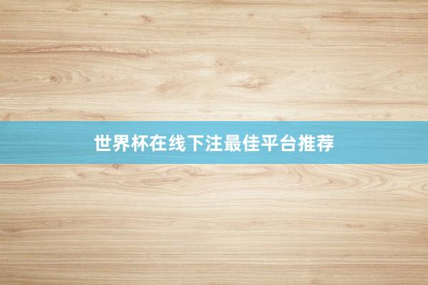 世界杯在线下注最佳平台推荐