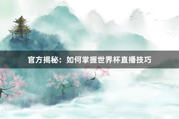 官方揭秘：如何掌握世界杯直播技巧