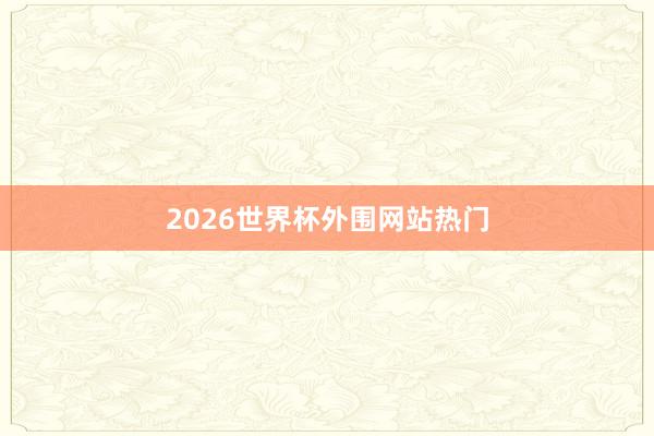 2026世界杯外围网站热门
