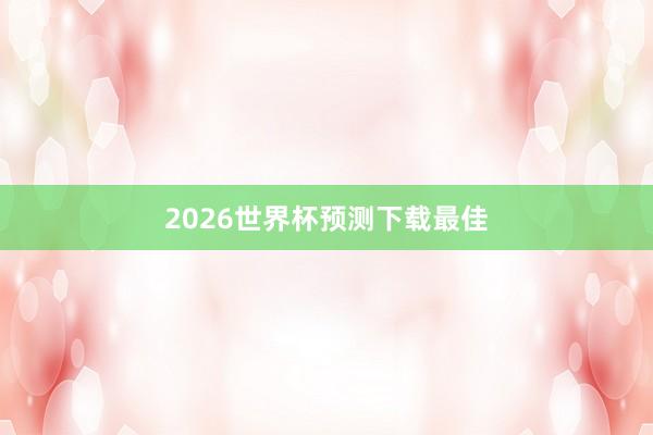 2026世界杯预测下载最佳
