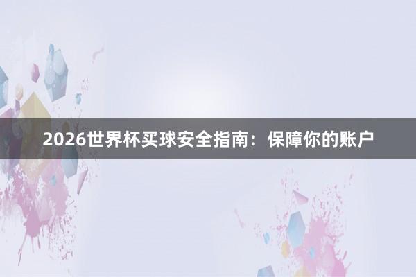 2026世界杯买球安全指南：保障你的账户