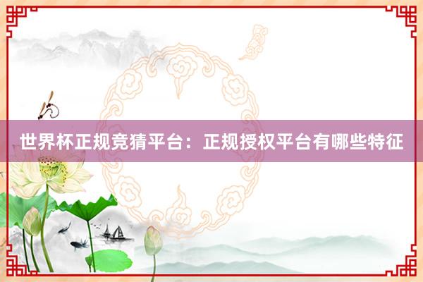 世界杯正规竞猜平台：正规授权平台有哪些特征