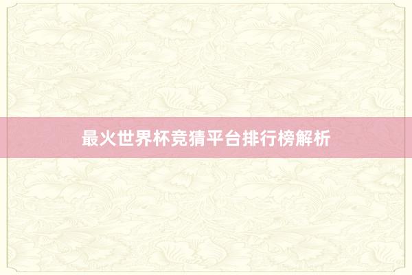 最火世界杯竞猜平台排行榜解析