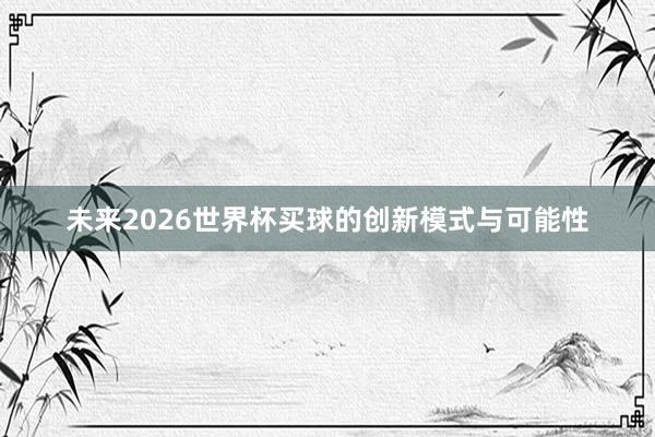 未来2026世界杯买球的创新模式与可能性