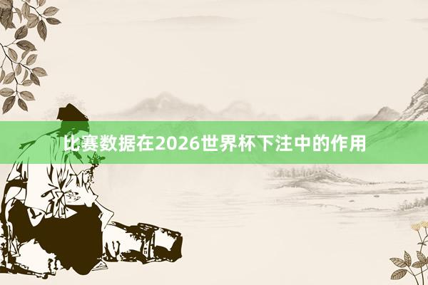 比赛数据在2026世界杯下注中的作用