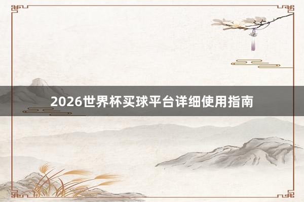 2026世界杯买球平台详细使用指南