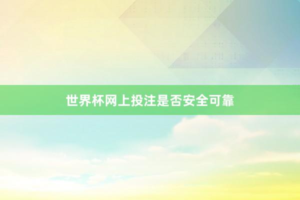 世界杯网上投注是否安全可靠