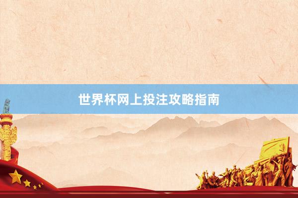 世界杯网上投注攻略指南