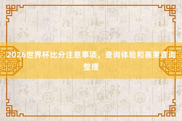 2026世界杯比分注意事项，查询体验和赛果查询整理