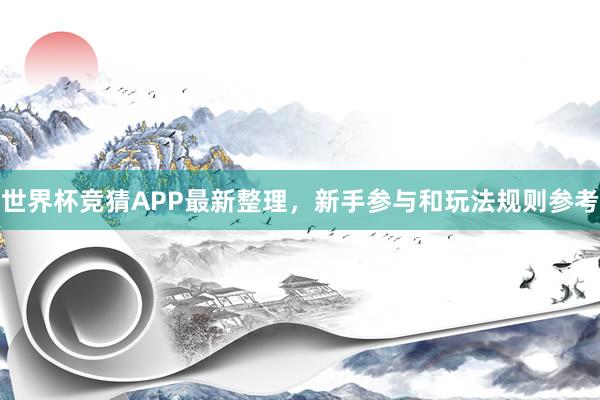 世界杯竞猜APP最新整理，新手参与和玩法规则参考