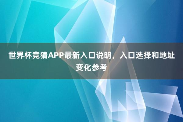 世界杯竞猜APP最新入口说明，入口选择和地址变化参考