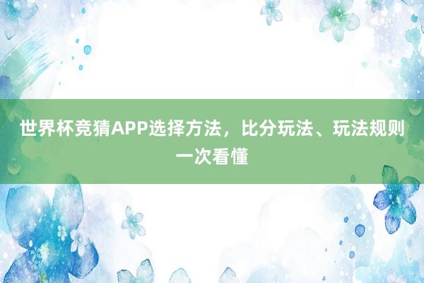 世界杯竞猜APP选择方法，比分玩法、玩法规则一次看懂
