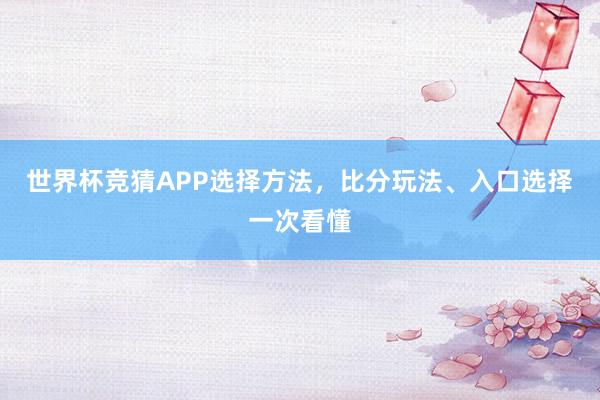 世界杯竞猜APP选择方法，比分玩法、入口选择一次看懂