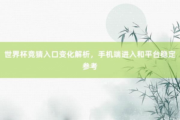 世界杯竞猜入口变化解析，手机端进入和平台稳定参考