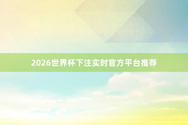 2026世界杯下注实时官方平台推荐