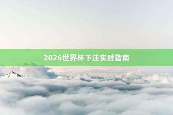 2026世界杯下注实时指南
