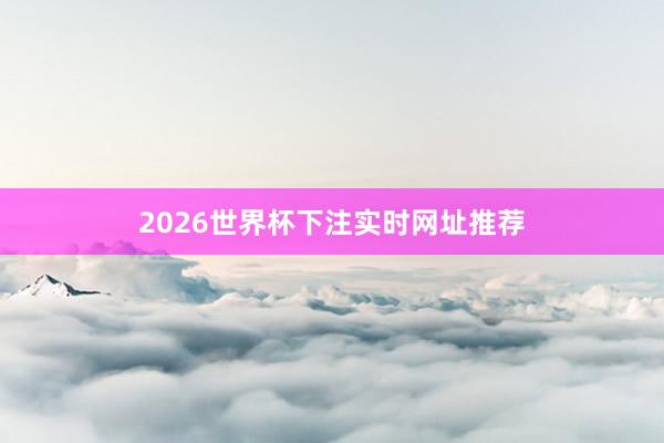 2026世界杯下注实时网址推荐