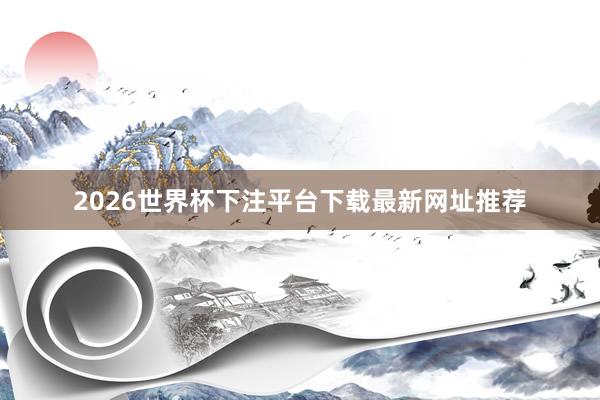2026世界杯下注平台下载最新网址推荐