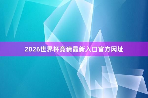 2026世界杯竞猜最新入口官方网址