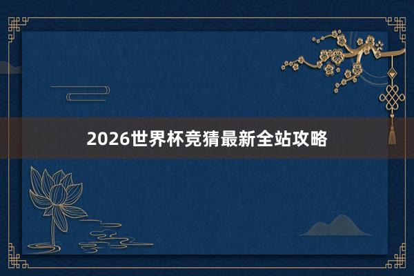 2026世界杯竞猜最新全站攻略