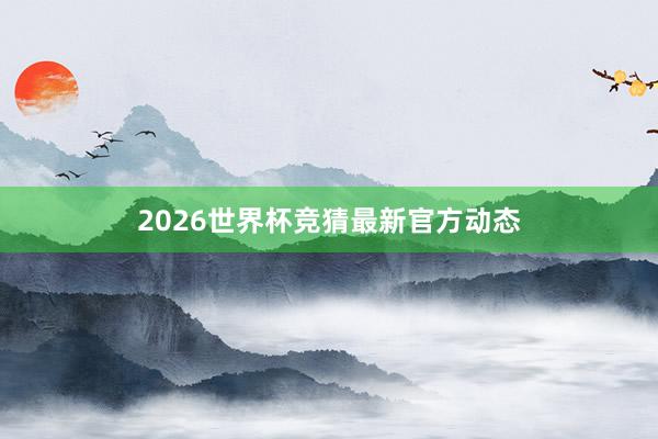 2026世界杯竞猜最新官方动态
