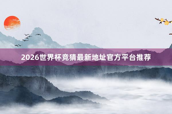 2026世界杯竞猜最新地址官方平台推荐