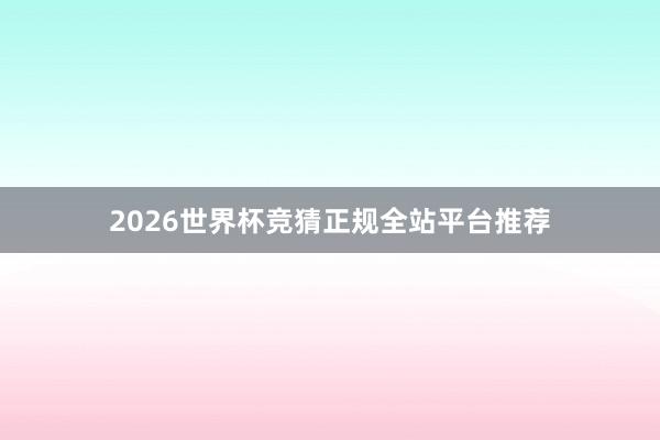 2026世界杯竞猜正规全站平台推荐