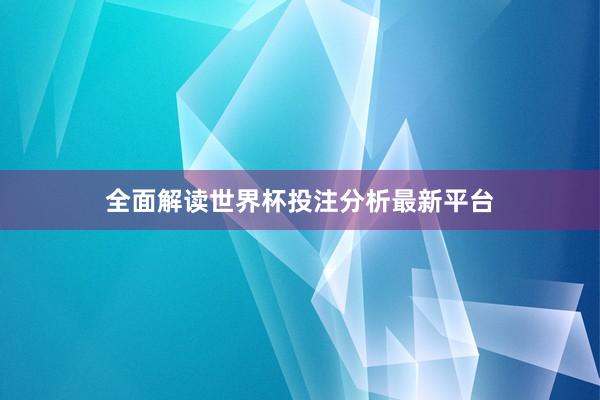 全面解读世界杯投注分析最新平台