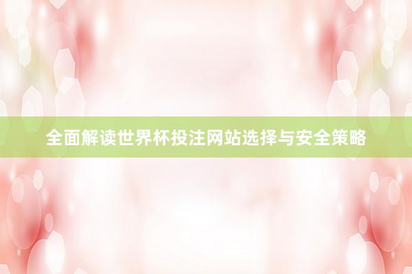 全面解读世界杯投注网站选择与安全策略