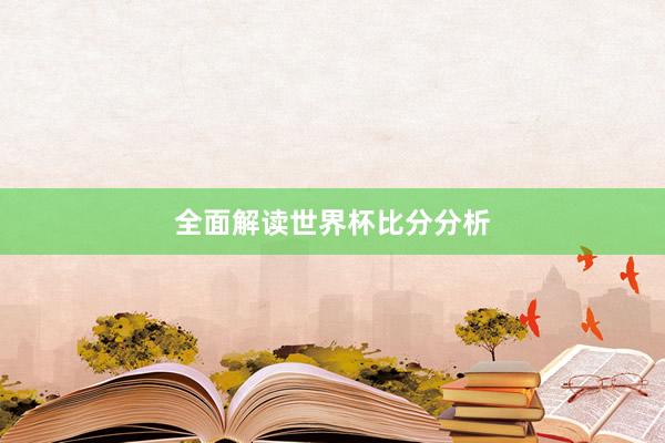 全面解读世界杯比分分析