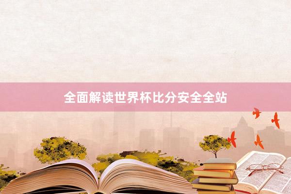 全面解读世界杯比分安全全站