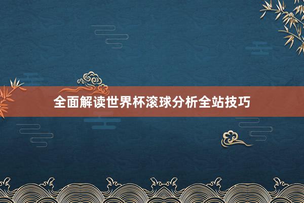 全面解读世界杯滚球分析全站技巧