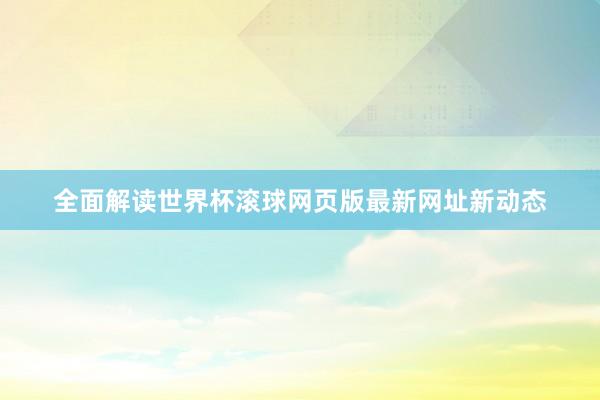 全面解读世界杯滚球网页版最新网址新动态