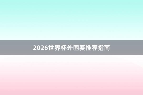 2026世界杯外围赛推荐指南