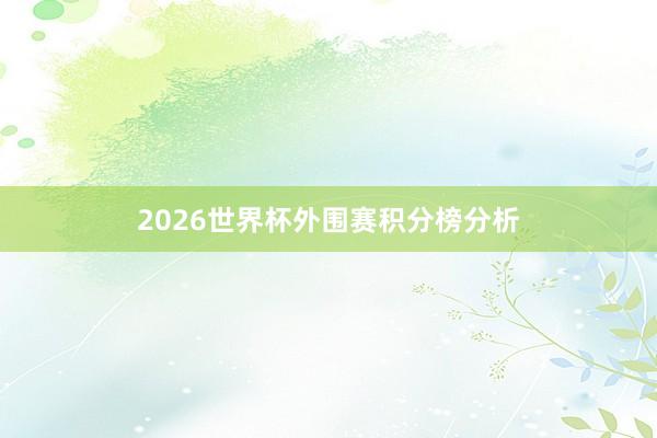 2026世界杯外围赛积分榜分析