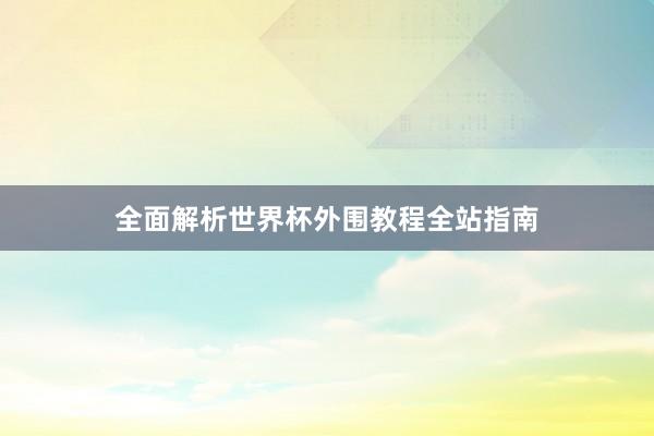 全面解析世界杯外围教程全站指南