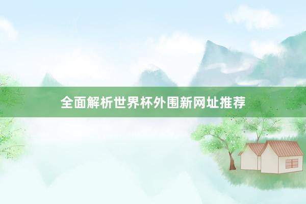 全面解析世界杯外围新网址推荐